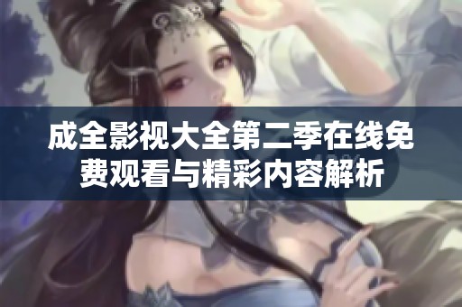 成全影视大全第二季在线免费观看与精彩内容解析