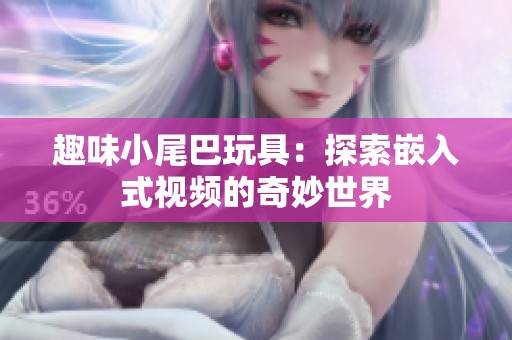 趣味小尾巴玩具：探索嵌入式视频的奇妙世界