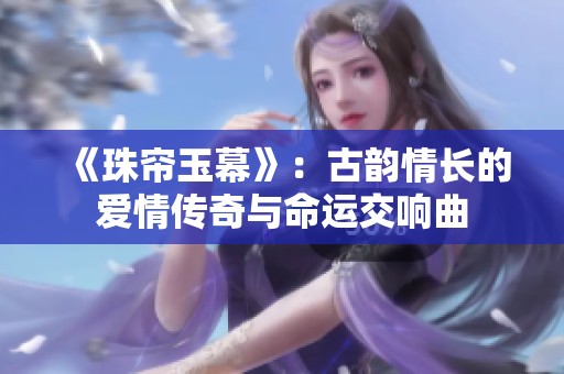 《珠帘玉幕》：古韵情长的爱情传奇与命运交响曲