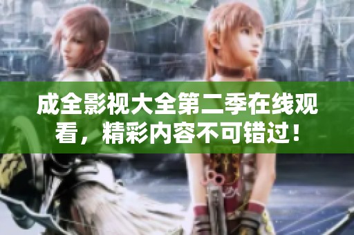 成全影视大全第二季在线观看，精彩内容不可错过！