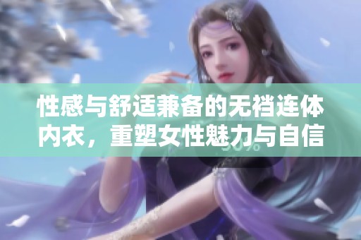 性感与舒适兼备的无裆连体内衣，重塑女性魅力与自信