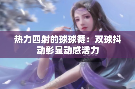 热力四射的球球舞：双球抖动彰显动感活力
