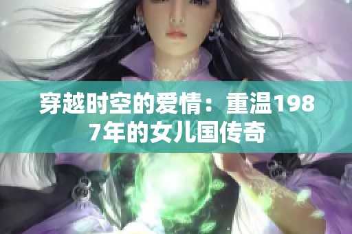 穿越时空的爱情：重温1987年的女儿国传奇