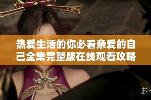 热爱生活的你必看亲爱的自己全集完整版在线观看攻略