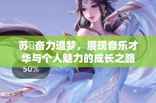苏玥奋力追梦，展现音乐才华与个人魅力的成长之路