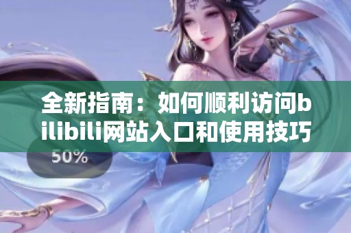 全新指南：如何顺利访问bilibili网站入口和使用技巧
