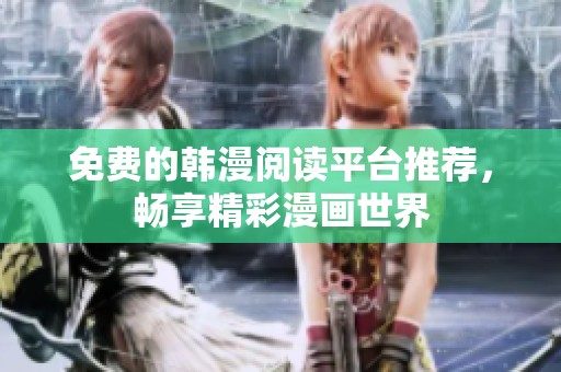 免费的韩漫阅读平台推荐，畅享精彩漫画世界
