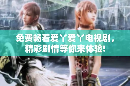 免费畅看爱丫爱丫电视剧，精彩剧情等你来体验!