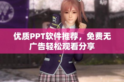 优质PPT软件推荐，免费无广告轻松观看分享
