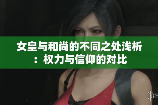 女皇与和尚的不同之处浅析：权力与信仰的对比