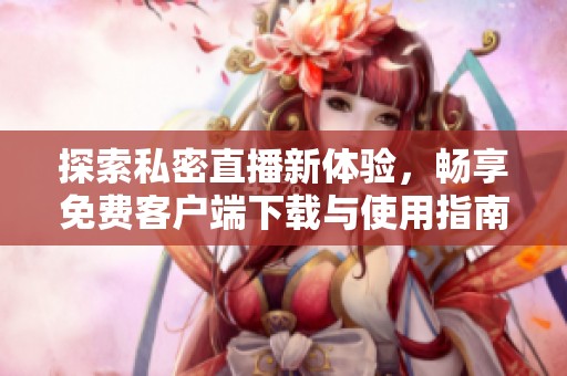 探索私密直播新体验，畅享免费客户端下载与使用指南