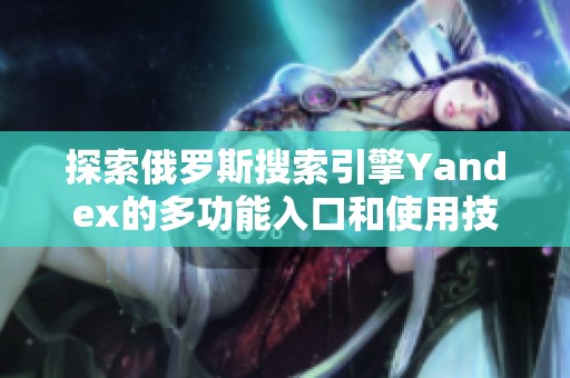 探索俄罗斯搜索引擎Yandex的多功能入口和使用技巧