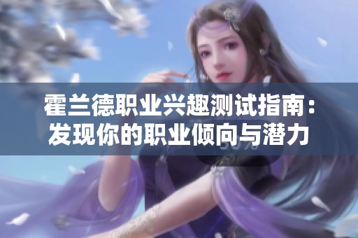 霍兰德职业兴趣测试指南：发现你的职业倾向与潜力