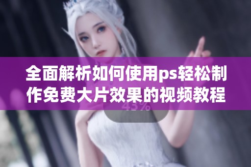 全面解析如何使用ps轻松制作免费大片效果的视频教程