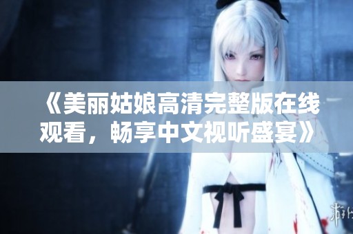 《美丽姑娘高清完整版在线观看，畅享中文视听盛宴》