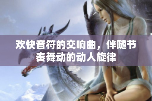 欢快音符的交响曲，伴随节奏舞动的动人旋律