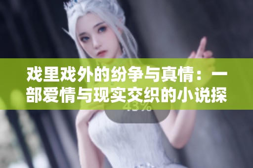 戏里戏外的纷争与真情：一部爱情与现实交织的小说探秘