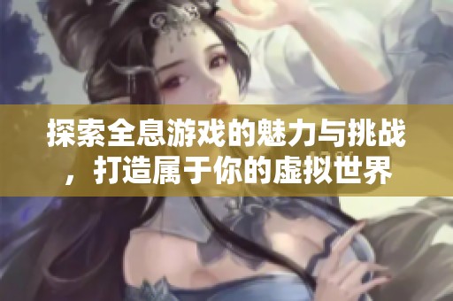 探索全息游戏的魅力与挑战，打造属于你的虚拟世界