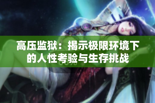 高压监狱：揭示极限环境下的人性考验与生存挑战