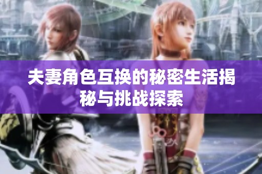 夫妻角色互换的秘密生活揭秘与挑战探索