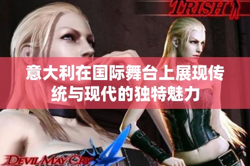 意大利在国际舞台上展现传统与现代的独特魅力