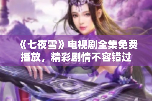 《七夜雪》电视剧全集免费播放，精彩剧情不容错过