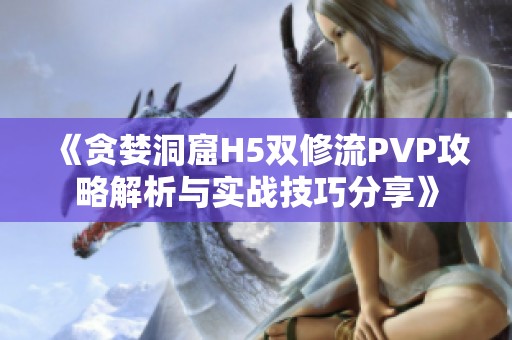 《贪婪洞窟H5双修流PVP攻略解析与实战技巧分享》