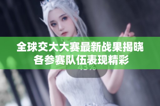 全球交大大赛最新战果揭晓 各参赛队伍表现精彩