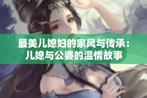 最美儿媳妇的家风与传承：儿媳与公婆的温情故事