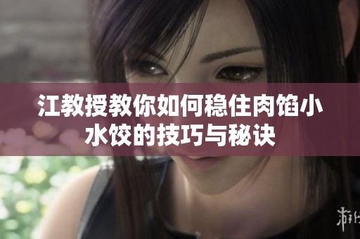 江教授教你如何稳住肉馅小水饺的技巧与秘诀