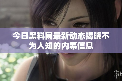 今日黑料网最新动态揭晓不为人知的内幕信息
