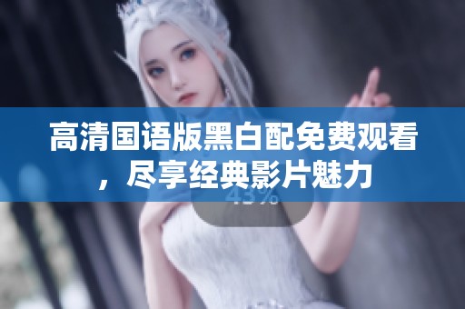 高清国语版黑白配免费观看，尽享经典影片魅力