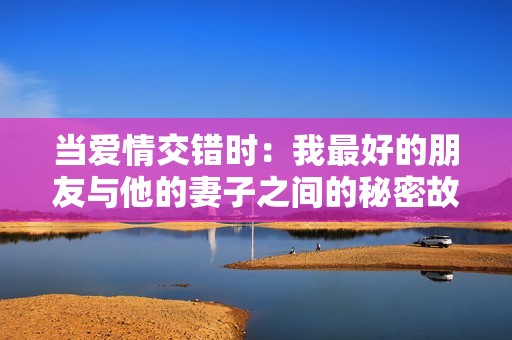 当爱情交错时：我最好的朋友与他的妻子之间的秘密故事