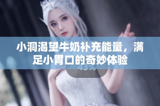 小洞渴望牛奶补充能量，满足小胃口的奇妙体验
