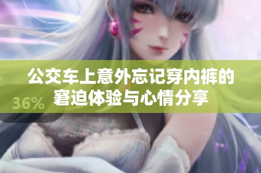 公交车上意外忘记穿内裤的窘迫体验与心情分享