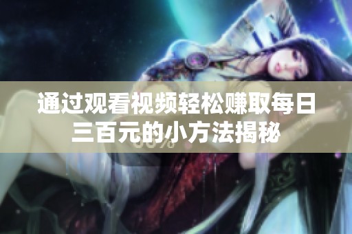 通过观看视频轻松赚取每日三百元的小方法揭秘