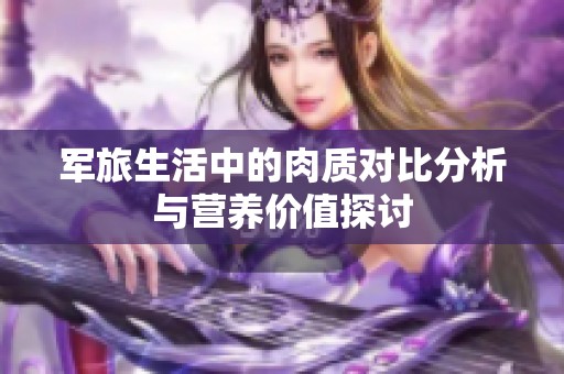 军旅生活中的肉质对比分析与营养价值探讨