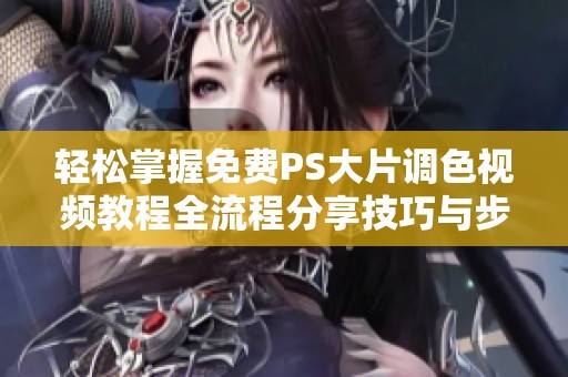 轻松掌握免费PS大片调色视频教程全流程分享技巧与步骤