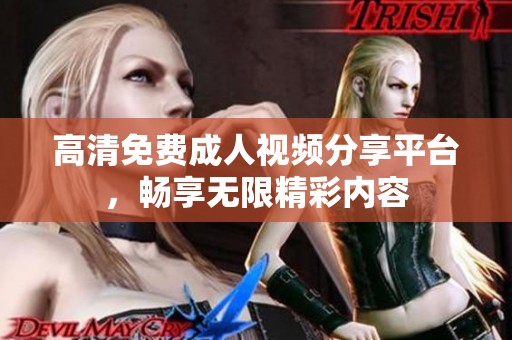 高清免费成人视频分享平台，畅享无限精彩内容
