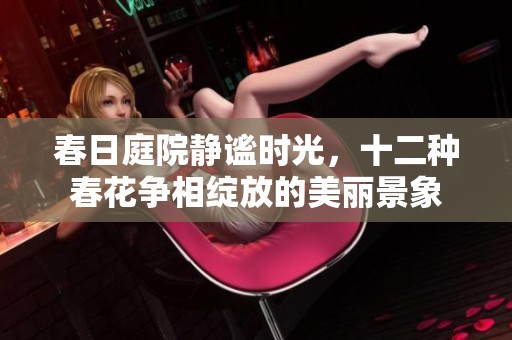 春日庭院静谧时光，十二种春花争相绽放的美丽景象