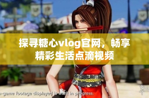 探寻糖心vlog官网，畅享精彩生活点滴视频