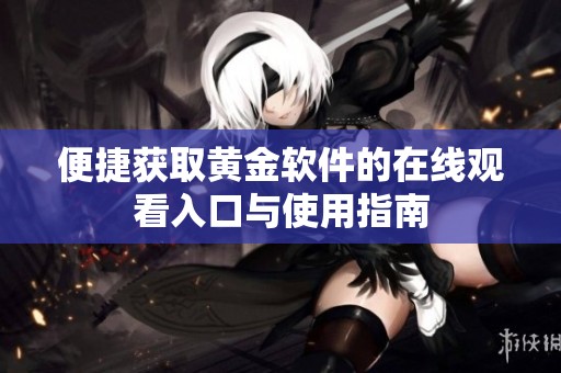 便捷获取黄金软件的在线观看入口与使用指南