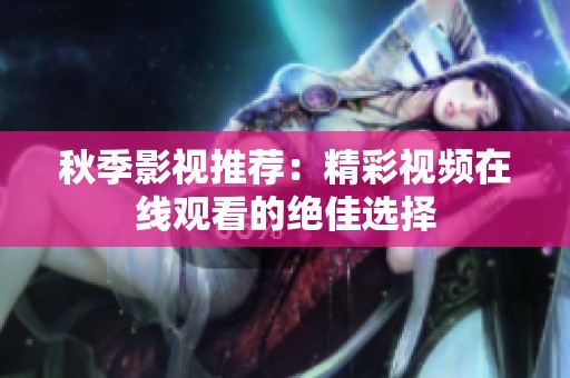 秋季影视推荐：精彩视频在线观看的绝佳选择