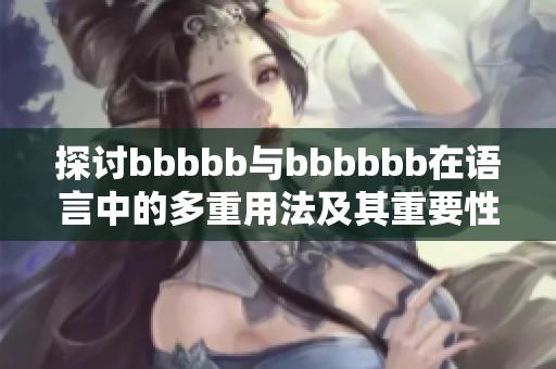 探讨bbbbb与bbbbbb在语言中的多重用法及其重要性