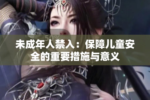 未成年人禁入：保障儿童安全的重要措施与意义