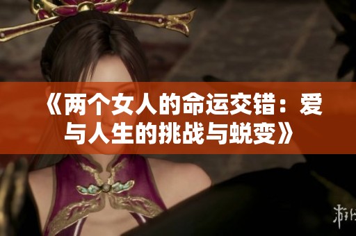 《两个女人的命运交错：爱与人生的挑战与蜕变》
