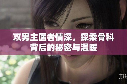 双男主医者情深，探索骨科背后的秘密与温暖