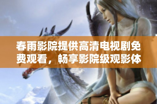 春雨影院提供高清电视剧免费观看，畅享影院级观影体验