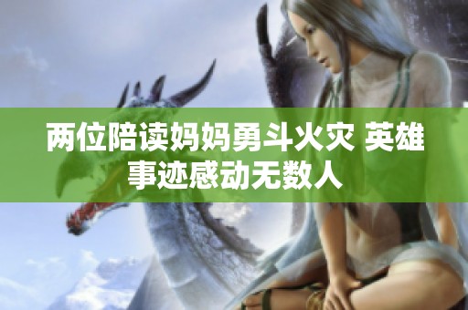 两位陪读妈妈勇斗火灾 英雄事迹感动无数人
