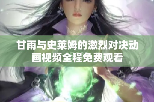 甘雨与史莱姆的激烈对决动画视频全程免费观看